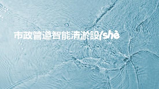 市政管道智能清淤設(shè)備：解放城市下水道的黑科技！